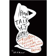 How to Talk to Hot Women : The 9 Secrets to Getting and Keeping the Woman (Women) of Your Dreams 9781936661930