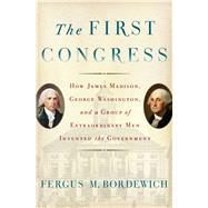 The First Congress How James Madison, George Washington, and a Group of Extraordinary Men Invented the Government 9781451691931