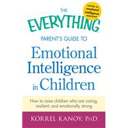 The Everything Parent's Guide to Emotional Intelligence in Children: How to Raise Children Who Are Caring, Resilient, and Emotionally Strong 9781440551932