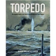 Torpedo: The Complete History of the World's Most Revolutionary Weapon 9781591141938