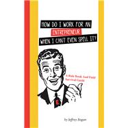 How Do I Work for an Entrepreneur When I Can't Even Spell It? 9781982231941