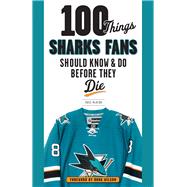 100 Things Sharks Fans Should Know & Do Before They Die 9781629371948
