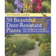 50 Beautiful Deer-Resistant Plants : The Prettiest Annuals, Perennials, Bulbs, and Shrubs That Deer Don't Eat 9781604691955