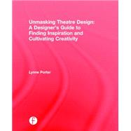 Unmasking Theatre Design: A Designer's Guide to Finding Inspiration and Cultivating Creativity 9781138831957