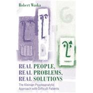 Real People, Real Problems, Real Solutions: The Kleinian Psychoanalytic Approach with Difficult Patients 9781138011960