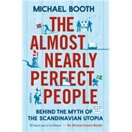 The Almost Nearly Perfect People Behind the Myth of the Scandinavian Utopia 9781250061966
