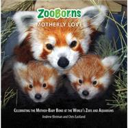 ZooBorns Motherly Love Celebrating the Mother-Baby Bond at the World's Zoos and Aquariums 9781476791968
