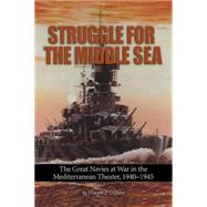 Struggle for the Middle Sea: The Great Navies at War in the Mediterranean Theater, 1940-1945 9781591141969