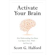 Activate Your Brain: How Understanding Your Brain Can Improve Your Work - and Your Life 9781626341975