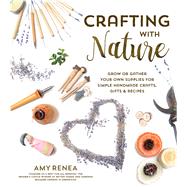 Crafting with Nature Grow or Gather Your Own Supplies for Simple Handmade Crafts, Gifts & Recipes 9781624141980