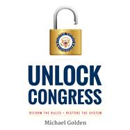 Unlock Congress: Reform the Rules - Restore the System 9780984991983