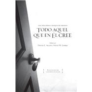 Todo aquel que en Él cree Una critica bíblica y teológica a los cinco puntos del calvinismo 9781433692000