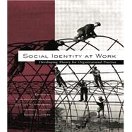 Social Identity at Work: Developing Theory for Organizational Practice 9781138012004