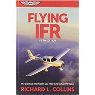 Flying IFR The Practical Information You Need to Fly Actual IFR Flights 9781619542006