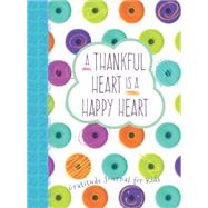 A Thankful Heart Is a Happy Heart: A Gratitude Journal for Kids 9781424552009