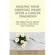 Healing Your Grieving Heart After a Cancer Diagnosis: 100 Practical Ideas for Coping, Surviving, and Thriving 9781617222009