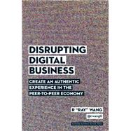Disrupting Digital Business: Create an Authentic Experience in the Peer-to-peer Economy 9781422142011