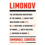 Limonov The Outrageous Adventures of the Radical Soviet Poet Who Became a Bum in New York, a Sensation in France, and a Political Antihero in Russia 9780374192013