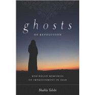 Ghosts of Revolution : Rekindled Memories of Imprisonment in Iran 9780804772013