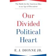Our Divided Political Heart The Battle for the American Idea in an Age of Discontent 9781608192014