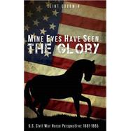 Mine Eyes Have Seen the Glory: U.s. Civil War Horse Perspective 1861-1865 9781633062016