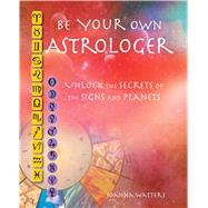 Be Your Own Astrologer: Unlocking the Secrets of the Signs and Planets 9781782492016