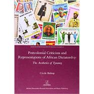 Postcolonial Criticism and Representations of African Dictatorship: The Aesthetics of Tyranny: The Aesthetics of Tyranny 9781909662018