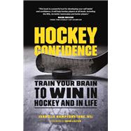 Hockey Confidence Train Your Brain to Win in Hockey and in Life 9781771642019
