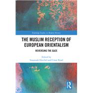 The Muslim Reception of European Orientalism: Reversing the Gaze 9781138232037