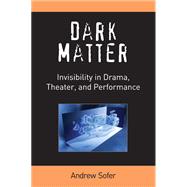Dark Matter: Invisibility in Drama, Theater, & Performance 9780472052042