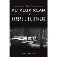 The Ku Klux Klan in Kansas City, Kansas 9781467142045
