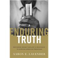 Enduring Truth Restoring Sound Theology and Relevance to African American Preaching 9781433692048