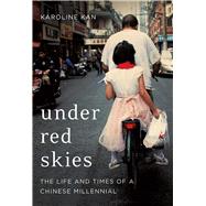Under Red Skies Three Generations of Life, Loss, and Hope in China 9780316412049