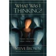 What Was I Thinking? Things I've Learned Since I Knew It All 9781501132056