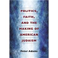 Politics, Faith, and the Making of American Judaism 9780472052059