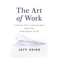 The Art of Work: A Proven Path to Discovering What You Were Meant to Do 9780718022075