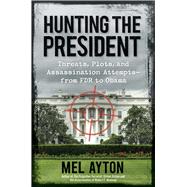 Hunting the President: Threats, Plots and Assassination Attempts-from FDR to Obama 9781621572077