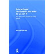 Interactional Leadership and How to Coach it: The art of the choice-focused leader 9780415742078