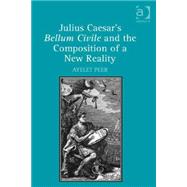Julius Caesar's Bellum Civile and the Composition of a New Reality 9781472452078