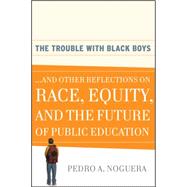 The Trouble With Black Boys ...And Other Reflections on Race, Equity, and the Future of Public Education 9780470452080