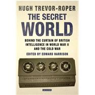 The Secret World Behind the Curtain of British Intelligence in World War II and the Cold War 9781780762081