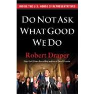 Do Not Ask What Good We Do : Inside the U. S. House of Representatives 9781451642087