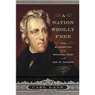 A Nation Wholly Free: The Elimination of the National Debt in the Age of Jackson 9781594162091