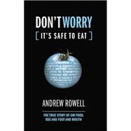 Don't Worry (It's Safe to Eat): The True Story of GM Food, BSE and Foot and Mouth 9781138002128