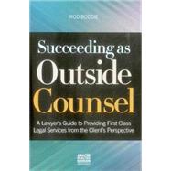 Succeeding As Outside Counsel: A Lawyer's Guide to Providing First Class Legal Services from the Client's Perspective 9781627222129