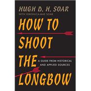 How to Shoot the Longbow: A Guide from Historical and Applied Sources 9781594162138