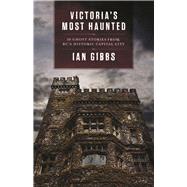 Victoria's Most Haunted 30 Ghost Stories from BC's Historic Capital City 9781771512138