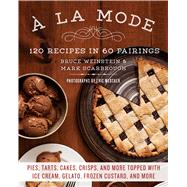 A la Mode 120 Recipes in 60 Pairings: Pies, Tarts, Cakes, Crisps, and More Topped with Ice Cream, Gelato, Frozen Custard, and More 9781250072139