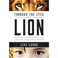 Through the Eyes of a Lion: Facing Impossible Pain, Finding Incredible Power 9780718032142
