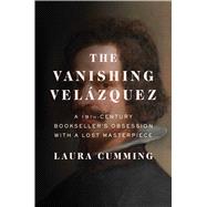 The Vanishing Velázquez A 19th Century Bookseller’s Obsession with a Lost Masterpiece 9781476762159